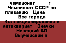 11.1) чемпионат : 1983 г - Чемпионат СССР по плаванию › Цена ­ 349 - Все города Коллекционирование и антиквариат » Значки   . Ненецкий АО,Выучейский п.